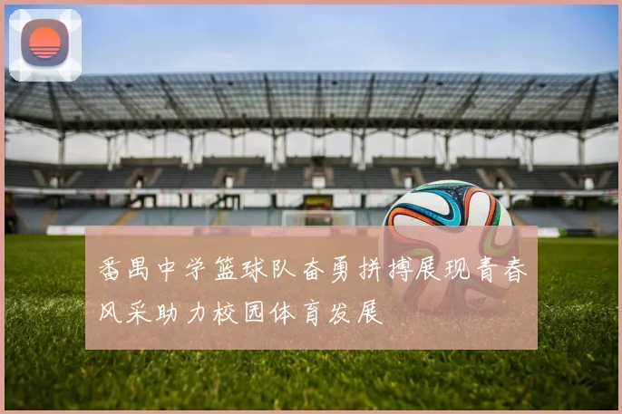 番禺中学篮球队奋勇拼搏展现青春风采助力校园体育发展