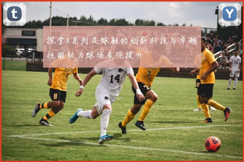 探索x系列足球鞋的创新科技与卓越性能助力球场表现提升