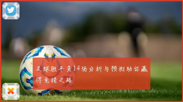 足球胜平负14场分析与预测助你赢得竞猜之路